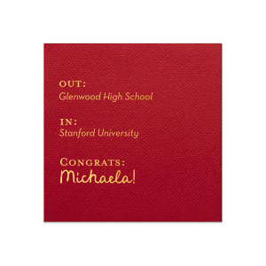 Toast to the graduate's bright future with the Next Chapter Graduation Napkin, featuring a cheeky "Out: [High School Name], In: [College Name]" design. Personalize with the graduate's name for a playful touch on this momentous transition.