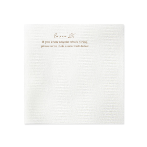 Network in style with the Graduation Soiree Career Connect Napkin, inviting future opportunities with "If you know anyone who's hiring, please write their contact info below:" beneath the grad's name and graduation year in a chic script. A practical and innovative addition to any graduation party.