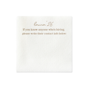Network in style with the Graduation Soiree Career Connect Napkin, inviting future opportunities with "If you know anyone who's hiring, please write their contact info below:" beneath the grad's name and graduation year in a chic script. A practical and innovative addition to any graduation party.