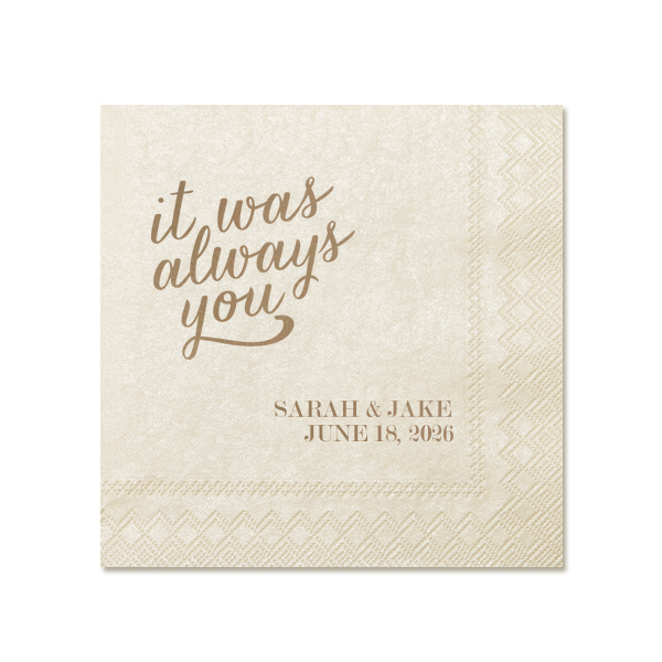 Embrace the essence of destined love with the Always You Napkin. The design features "it was always you", symbolizing eternal connection and soulmate unity. In another corner, the couple's names and event date in traditional block letters add a personal touch to this profound and romantic declaration.