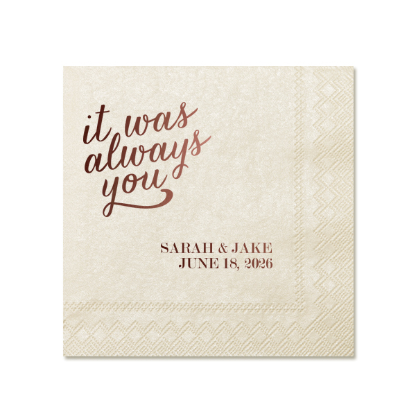 Embrace the essence of destined love with the Always You Napkin. The design features "it was always you", symbolizing eternal connection and soulmate unity. In another corner, the couple's names and event date in traditional block letters add a personal touch to this profound and romantic declaration.